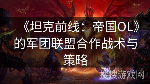 《坦克前线：帝国OL》的军团联盟合作战术与策略