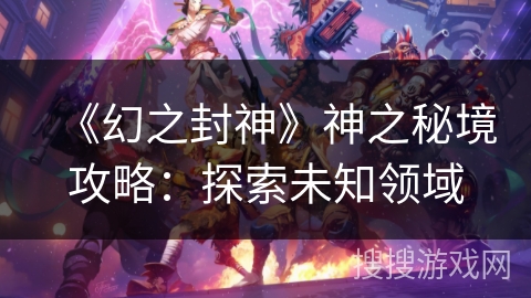 《幻之封神》神之秘境攻略：探索未知领域