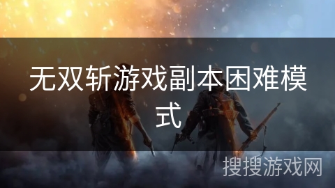 无双斩游戏副本困难模式