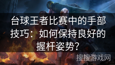 台球王者比赛中的手部技巧：如何保持良好的握杆姿势？