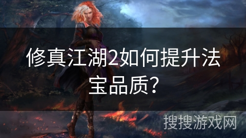 修真江湖2如何提升法宝品质？
