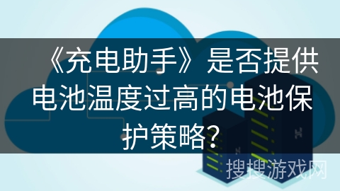 《充电助手》是否提供电池温度过高的电池保护策略？