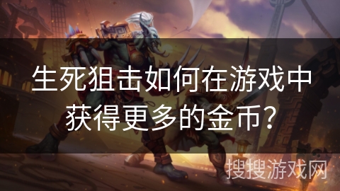 生死狙击如何在游戏中获得更多的金币？