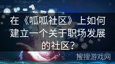 在《呱呱社区》上如何建立一个关于职场发展的社区？