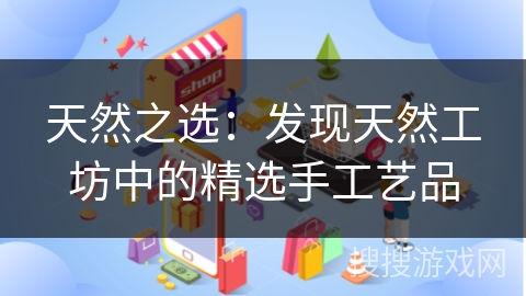 天然之选：发现天然工坊中的精选手工艺品