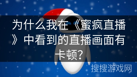 为什么我在《蜜疯直播》中看到的直播画面有卡顿？