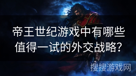 帝王世纪游戏中有哪些值得一试的外交战略？