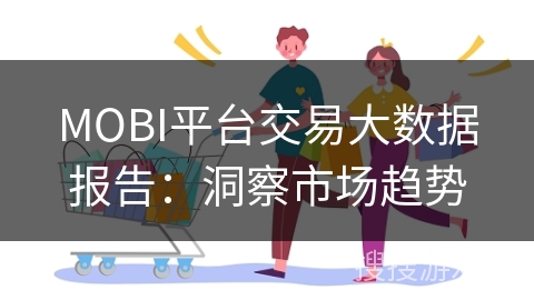MOBI平台交易大数据报告：洞察市场趋势