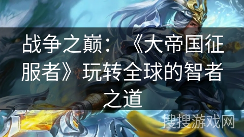 战争之巅：《大帝国征服者》玩转全球的智者之道