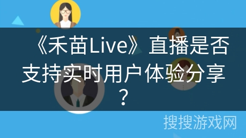 《禾苗Live》直播是否支持实时用户体验分享？