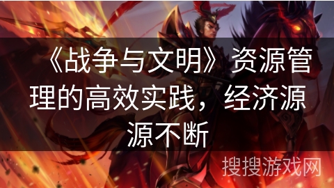 《战争与文明》资源管理的高效实践，经济源源不断