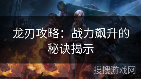 龙刃攻略：战力飙升的秘诀揭示