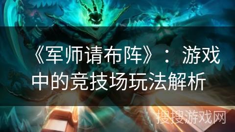 《军师请布阵》：游戏中的竞技场玩法解析