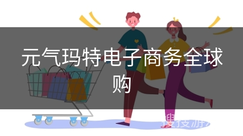 元气玛特电子商务全球购