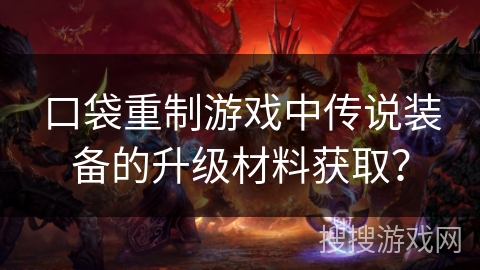 口袋重制游戏中传说装备的升级材料获取？