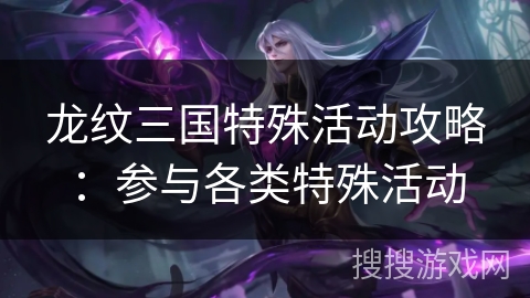 龙纹三国特殊活动攻略：参与各类特殊活动