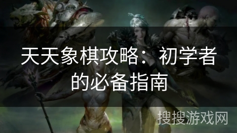 天天象棋攻略：初学者的必备指南