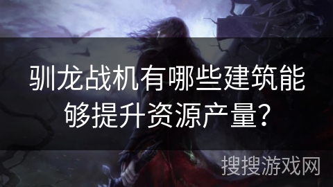 驯龙战机有哪些建筑能够提升资源产量？