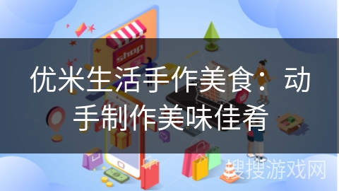 优米生活手作美食：动手制作美味佳肴