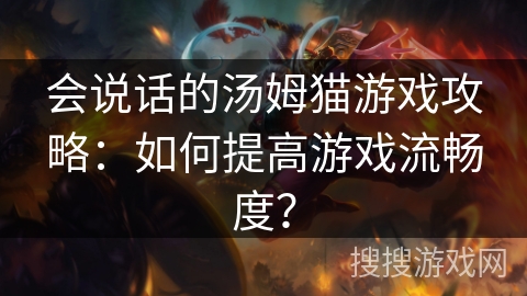会说话的汤姆猫游戏攻略：如何提高游戏流畅度？
