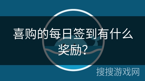 喜购的每日签到有什么奖励？
