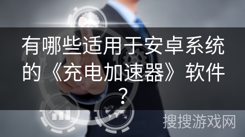 有哪些适用于安卓系统的《充电加速器》软件？
