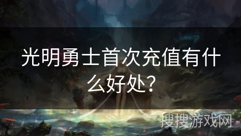 光明勇士首次充值有什么好处？