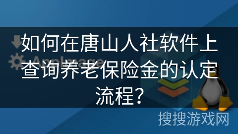 如何在唐山人社软件上查询养老保险金的认定流程？