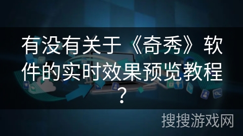 有没有关于《奇秀》软件的实时效果预览教程？