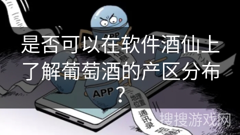 是否可以在软件酒仙上了解葡萄酒的产区分布？