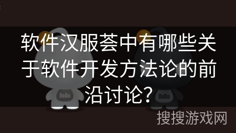 软件汉服荟中有哪些关于软件开发方法论的前沿讨论？