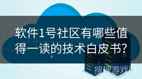 软件1号社区有哪些值得一读的技术白皮书？