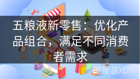 五粮液新零售：优化产品组合，满足不同消费者需求