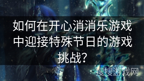 如何在开心消消乐游戏中迎接特殊节日的游戏挑战？