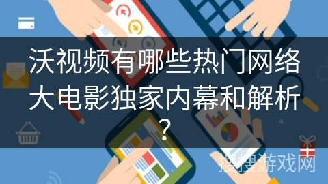 沃视频有哪些热门网络大电影独家内幕和解析？