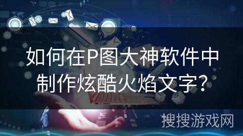 如何在P图大神软件中制作炫酷火焰文字？