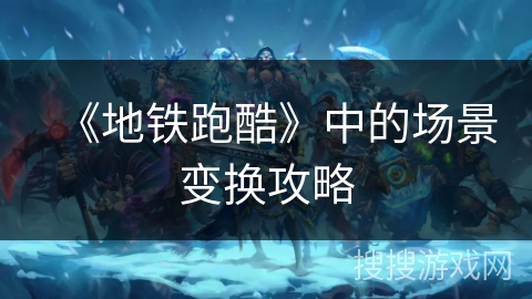 《地铁跑酷》中的场景变换攻略