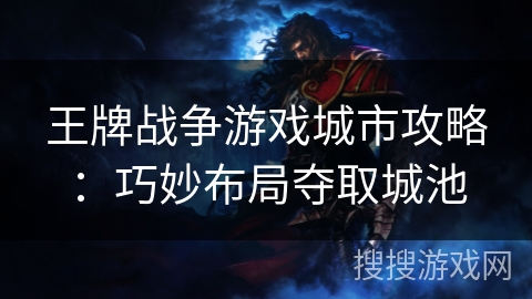 王牌战争游戏城市攻略：巧妙布局夺取城池