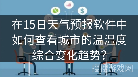 在15日天气预报软件中如何查看城市的温湿度综合变化趋势？