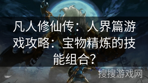 凡人修仙传：人界篇游戏攻略：宝物精炼的技能组合？