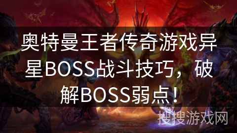 奥特曼王者传奇游戏异星BOSS战斗技巧，破解BOSS弱点！