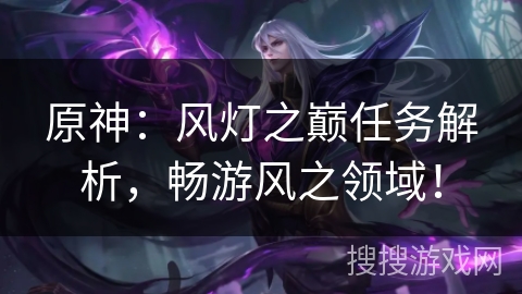 原神：风灯之巅任务解析，畅游风之领域！