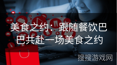 美食之约：跟随餐饮巴巴共赴一场美食之约