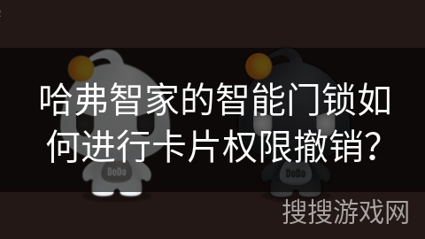 哈弗智家的智能门锁如何进行卡片权限撤销？