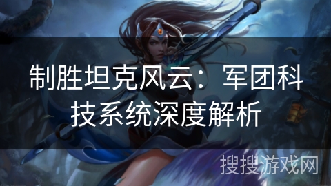 制胜坦克风云：军团科技系统深度解析