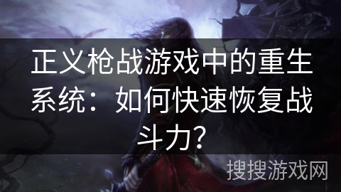 正义枪战游戏中的重生系统：如何快速恢复战斗力？