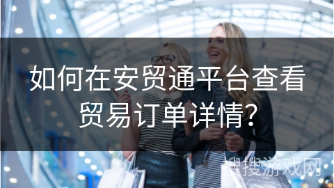 如何在安贸通平台查看贸易订单详情？