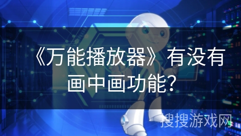 《万能播放器》有没有画中画功能？