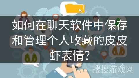如何在聊天软件中保存和管理个人收藏的皮皮虾表情？