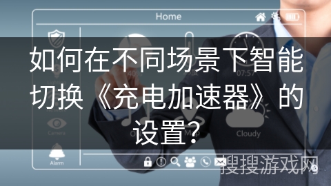 如何在不同场景下智能切换《充电加速器》的设置？